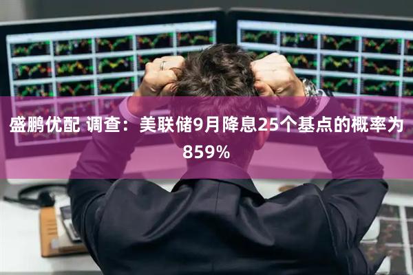 盛鹏优配 调查：美联储9月降息25个基点的概率为859%