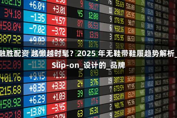 融胜配资 越懒越时髦？2025 年无鞋带鞋履趋势解析_Slip-on_设计的_品牌