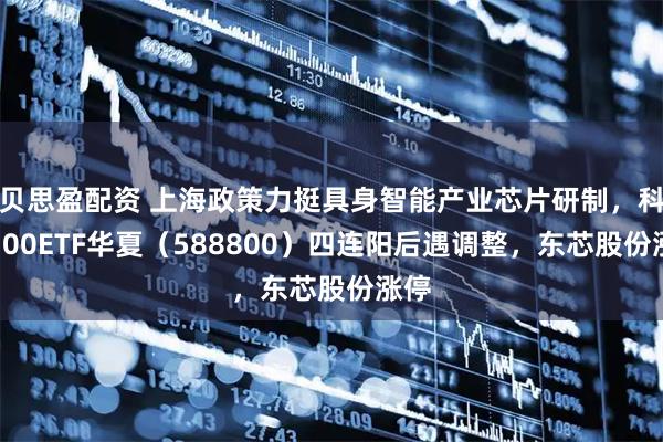 贝思盈配资 上海政策力挺具身智能产业芯片研制，科创100ETF华夏（588800）四连阳后遇调整，东芯股份涨停