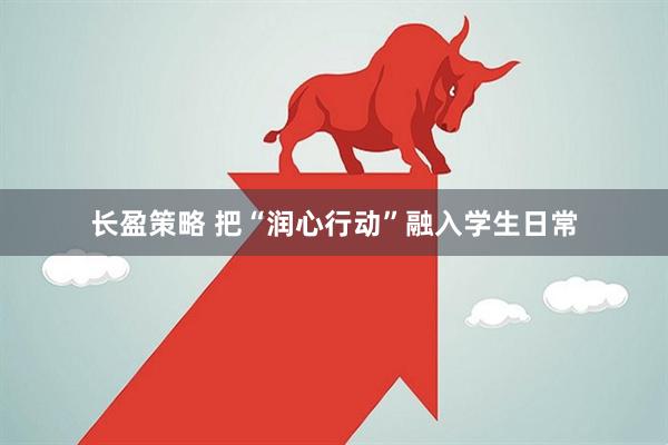 长盈策略 把“润心行动”融入学生日常