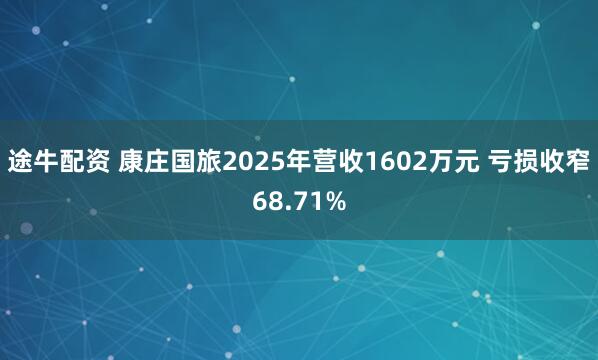 途牛配资 康庄国旅2025年营收1602万元 亏损收窄68.71%