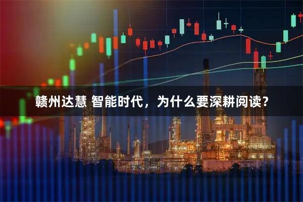 赣州达慧 智能时代，为什么要深耕阅读？