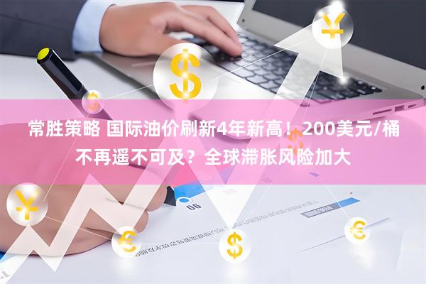 常胜策略 国际油价刷新4年新高！200美元/桶不再遥不可及？全球滞胀风险加大