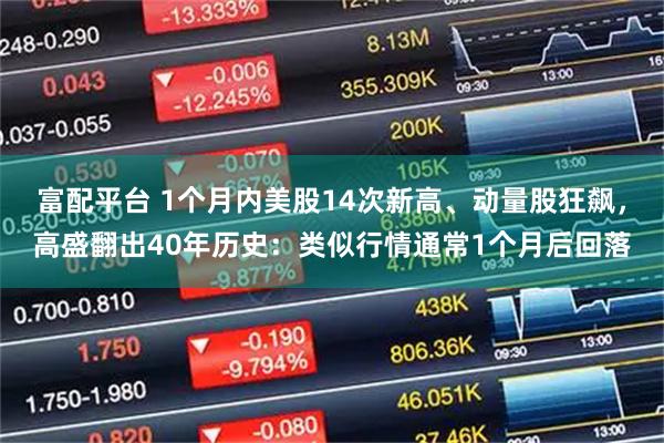 富配平台 1个月内美股14次新高、动量股狂飙，高盛翻出40年历史：类似行情通常1个月后回落