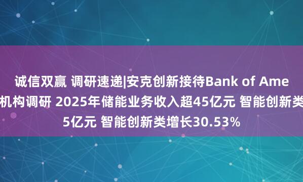 诚信双赢 调研速递|安克创新接待Bank of America等314家机构调研 2025年储能业务收入超45亿元 智能创新类增长30.53%