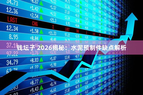 钱坛子 2026揭秘：水泥预制件缺点解析