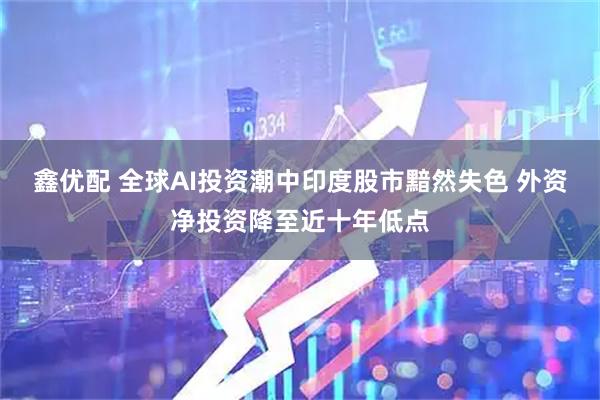 鑫优配 全球AI投资潮中印度股市黯然失色 外资净投资降至近十年低点